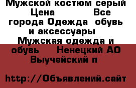 Мужской костюм серый. › Цена ­ 1 500 - Все города Одежда, обувь и аксессуары » Мужская одежда и обувь   . Ненецкий АО,Выучейский п.